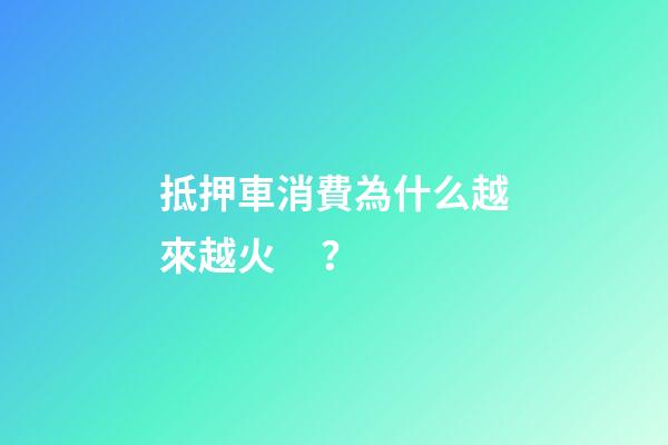 抵押車消費為什么越來越火？